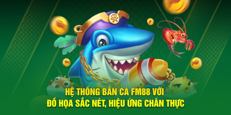 Hệ thống bắn cá FM88 với đồ họa sắc nét, hiệu ứng chân thực