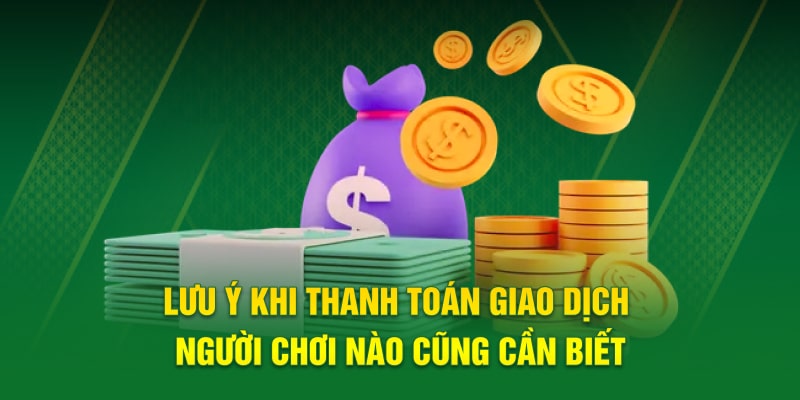 Lưu ý khi thanh toán giao dịch người chơi nào cũng cần biết 