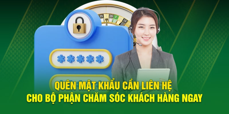 Quên mật khẩu cần liên hệ cho bộ phận chăm sóc khách hàng ngay 