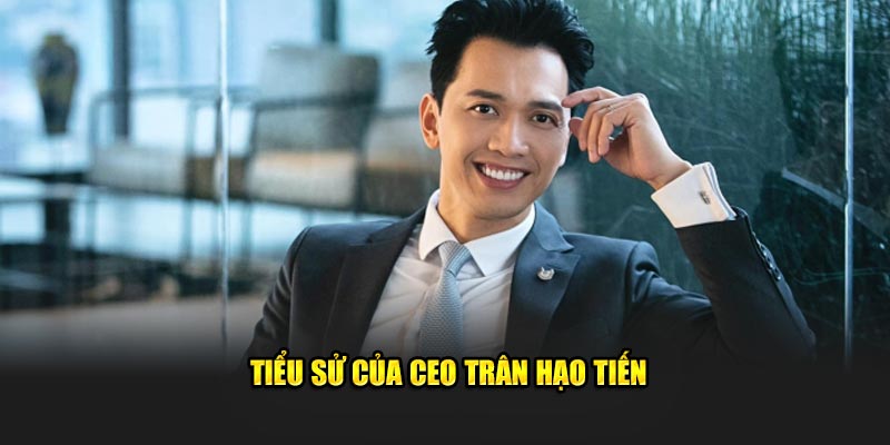 Tiểu sử của CEO Trân Hạo Tiến